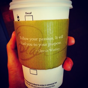 "Follow your passion. It will lead you to your purpose."